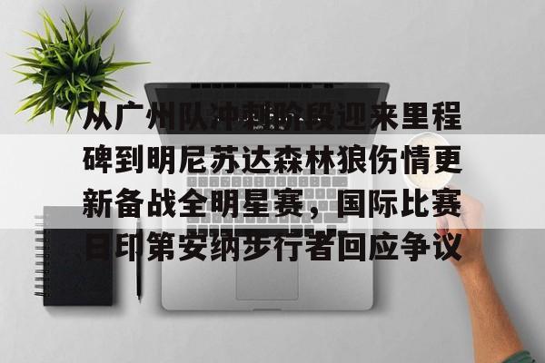 -关于从广州队冲刺阶段迎来里程碑到明尼苏达森林狼伤情更新备战全明星赛，国际比赛日印第安纳步行者回应争议的信息